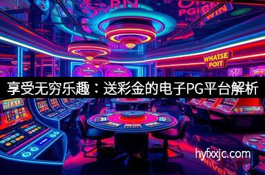 享受无穷乐趣:送彩金的电子PG平台解析