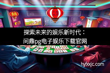 探索未来的娱乐新时代:问鼎pg电子娱乐下载官网