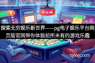 探索无穷娱乐新世界——pg电子娱乐平台网页版官网带你体验前所未有的游戏乐趣