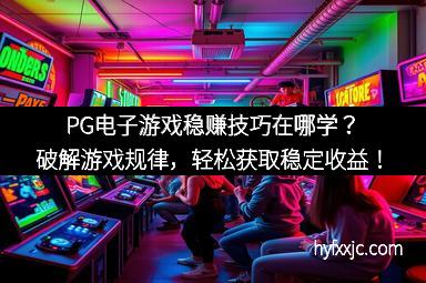 PG电子游戏稳赚技巧在哪学?破解游戏规律,轻松获取稳定收益!