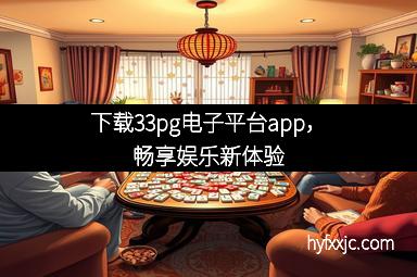 下载33pg电子平台app,畅享娱乐新体验