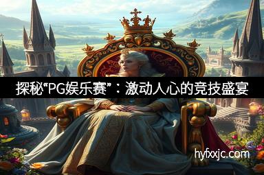 探秘“PG娱乐赛”:激动人心的竞技盛宴